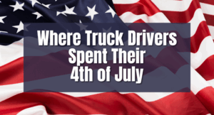 Where Truck Drivers Spent Their 4th of July: Stories from the Road and at Home