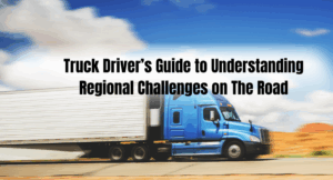 Truck Driver’s Guide to Understanding Regional Challenges on The Road