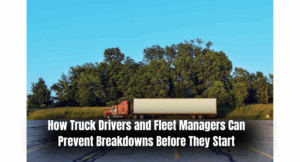 How Truck Drivers and Fleet Managers Can Prevent Breakdowns Before They Start