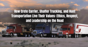 How Crete Carrier, Shaffer Trucking, and Hunt Transportation Live Their Values: Ethics, Respect, and Leadership on the Road