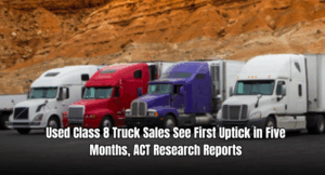 Used Class 8 Truck Sales See First Uptick in Five Months, ACT Research Reports